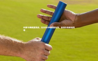 星空体育_科隆与弗赖堡激战，比尔特卡明斯基先发，金特尔格里福亮相