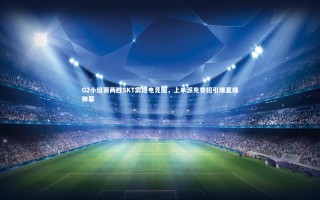 星空体育-G2小组赛两胜SKT震撼电竞圈，上单派克奇招引爆直播弹幕
