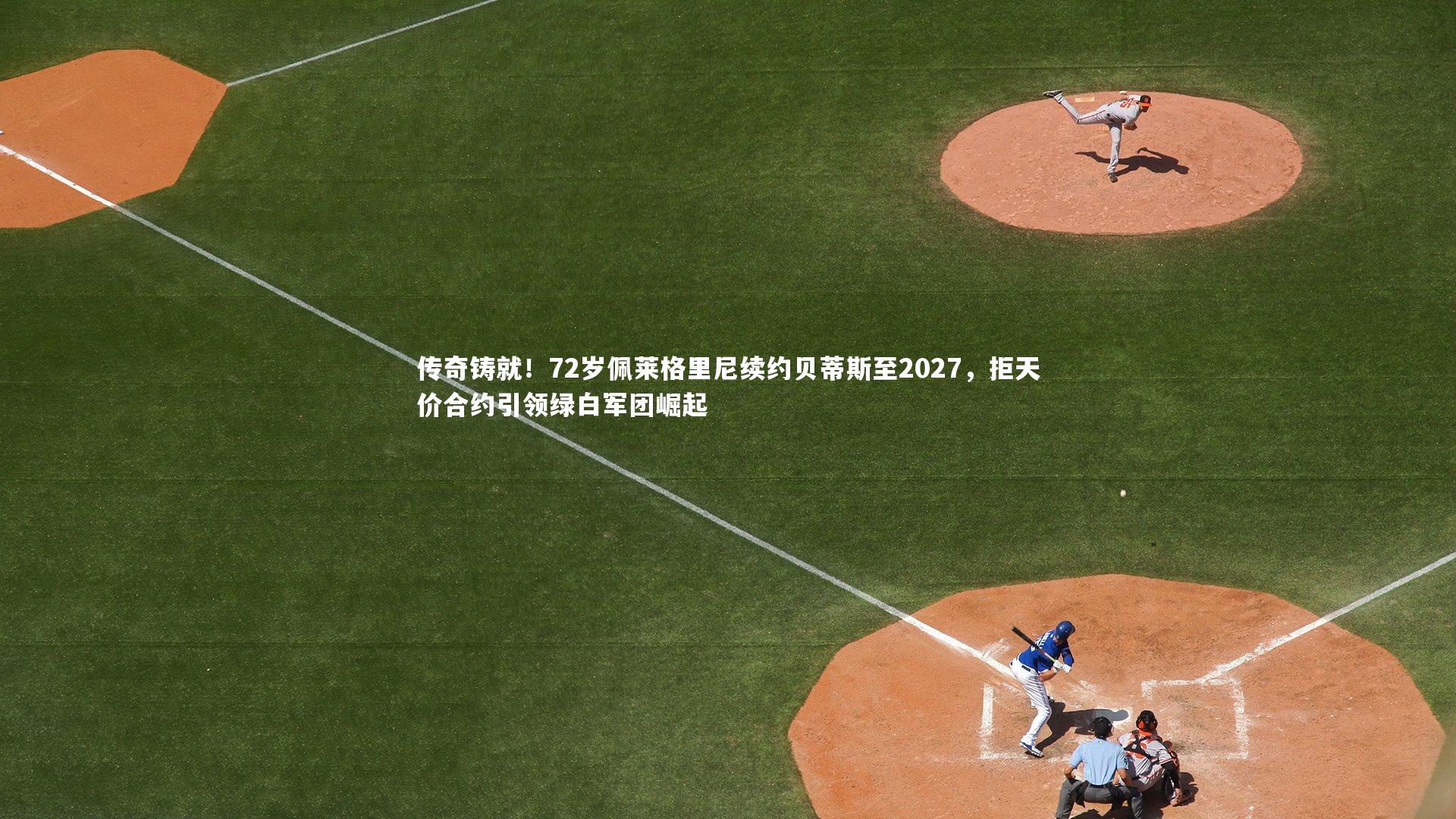 星空体育：传奇铸就！72岁佩莱格里尼续约贝蒂斯至2027，拒天价合约引领绿白军团崛起-第2张图片-星空体育(中国)官方网站 - 星空体育APP下载 - STARRY