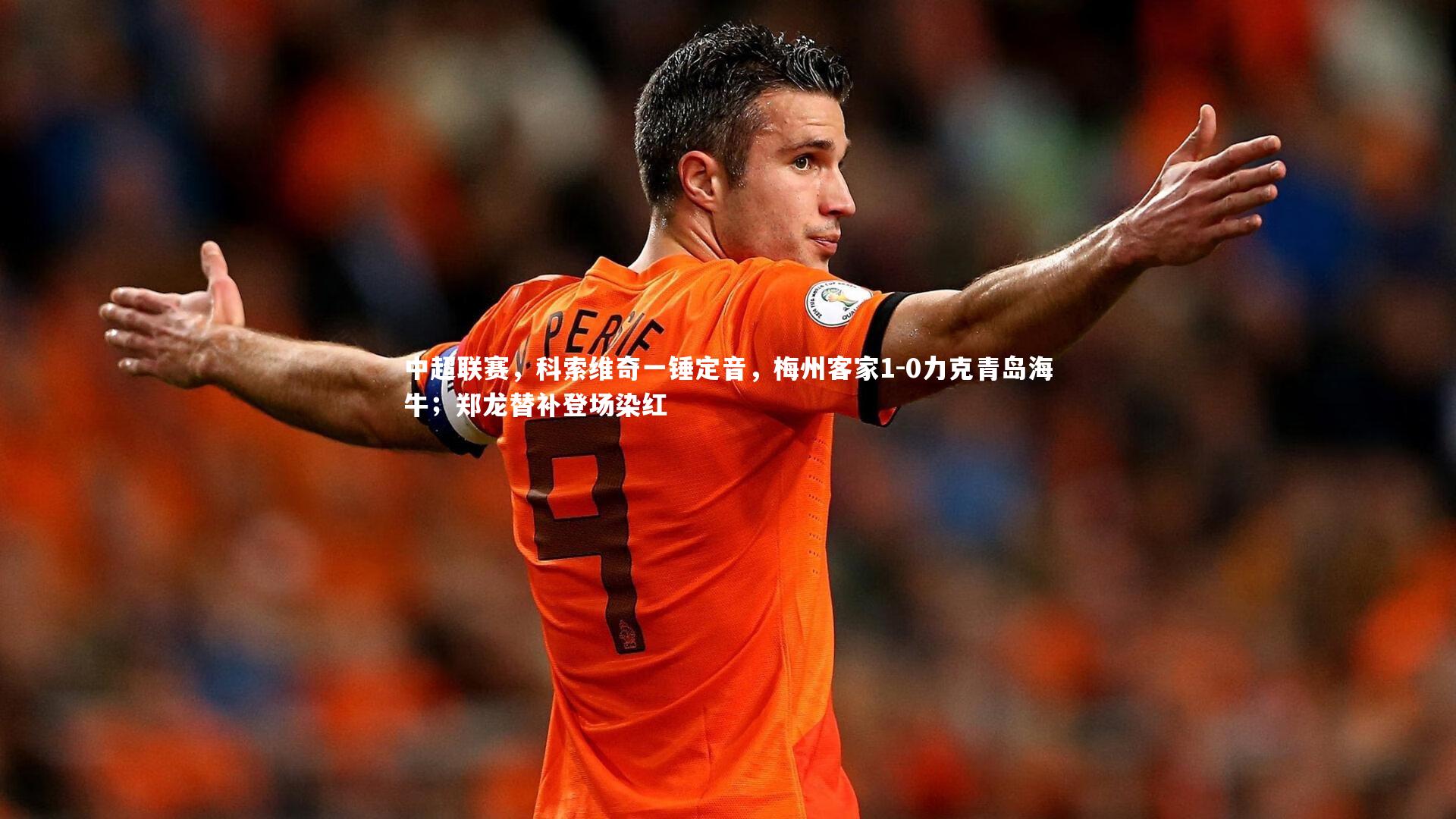 星空体育官网|中超联赛，科索维奇一锤定音，梅州客家1-0力克青岛海牛；郑龙替补登场染红-第2张图片-星空体育(中国)官方网站 - 星空体育APP下载 - STARRY
