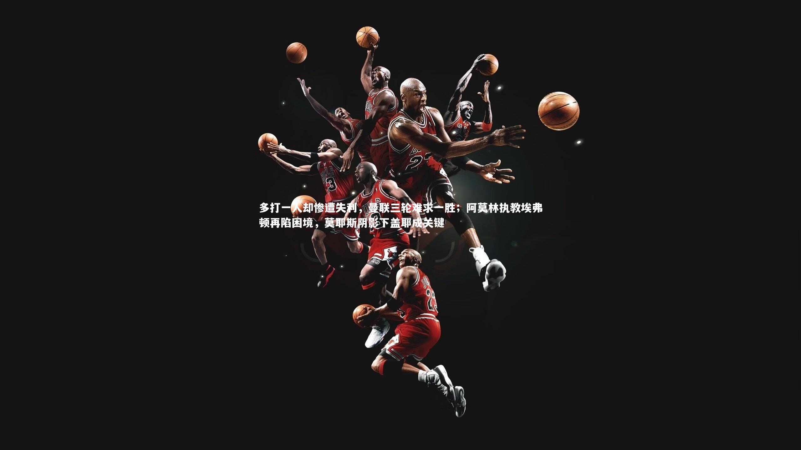 星空：多打一人却惨遭失利，曼联三轮难求一胜；阿莫林执教埃弗顿再陷困境，莫耶斯阴影下盖耶成关键-第1张图片-星空体育(中国)官方网站 - 星空体育APP下载 - STARRY