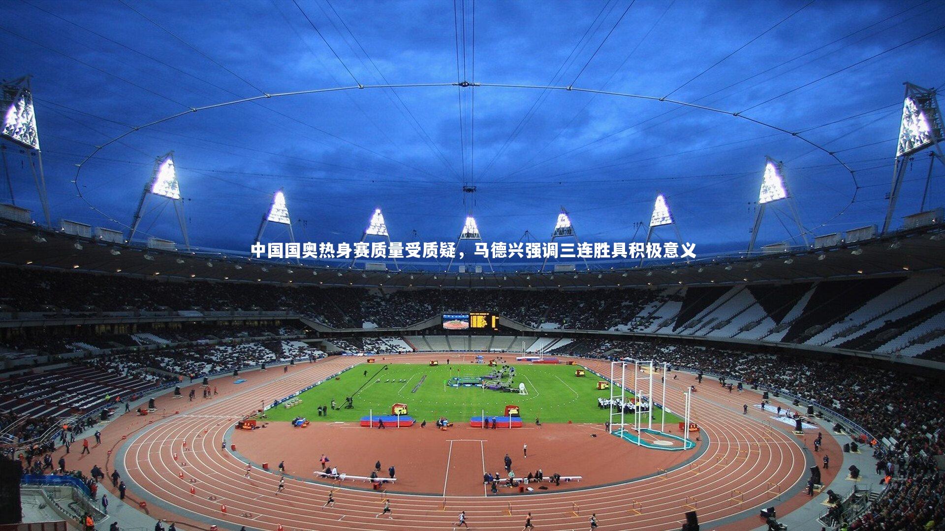 星空体育|中国国奥热身赛质量受质疑,马德兴强调三连胜具积极意义-第1张图片-星空体育(中国)官方网站 - 星空体育APP下载 - STARRY 星空体育|中国国奥热身赛质量受质疑,马德兴强调三连胜具积极意义-第1张图片-星空体育(中国)官方网站 - 星空体育APP下载 - STARRY